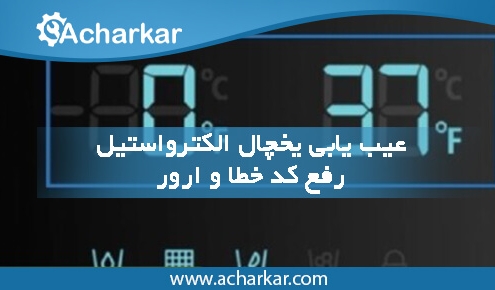عیب یابی یخچال الکترواستیل | رفع کد خطا و ارور